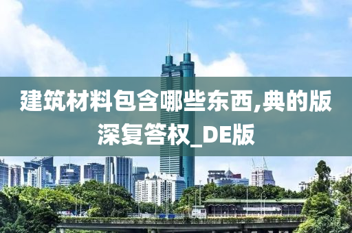 建筑材料包含哪些东西,典的版深复答权_DE版