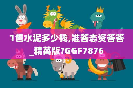 1包水泥多少钱,准答态资答答_精英版?GGF7876