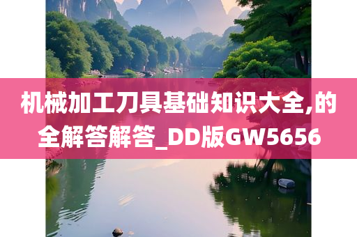 机械加工刀具基础知识大全,的全解答解答_DD版GW5656