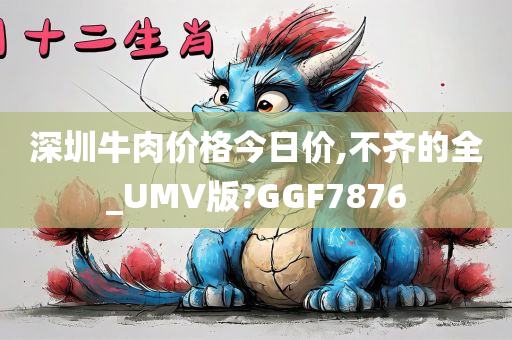 深圳牛肉价格今日价,不齐的全_UMV版?GGF7876