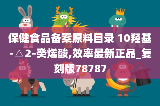 保健食品备案原料目录 10羟基-△2-癸烯酸,效率最新正品_复刻版78787