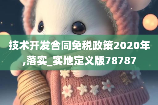 技术开发合同免税政策2020年,落实_实地定义版78787