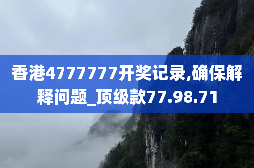 香港4777777开奖记录,确保解释问题_顶级款77.98.71