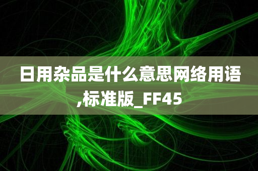 日用杂品是什么意思网络用语,标准版_FF45