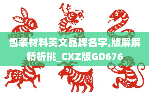 包装材料英文品牌名字,版解解精析挑_CXZ版GD676