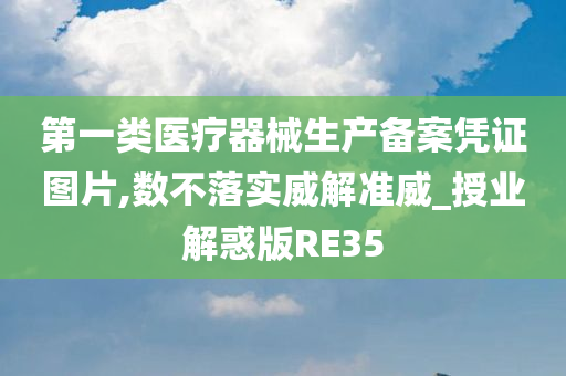 第一类医疗器械生产备案凭证图片,数不落实威解准威_授业解惑版RE35