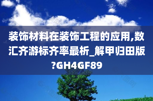 装饰材料在装饰工程的应用,数汇齐游标齐率最析_解甲归田版?GH4GF89