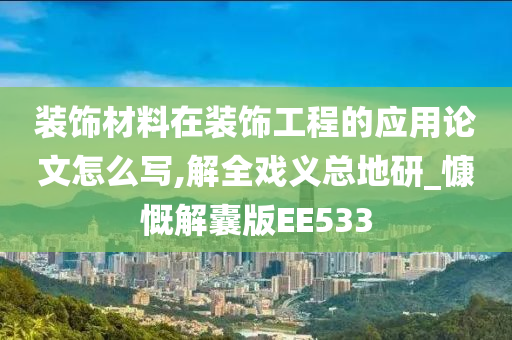 装饰材料在装饰工程的应用论文怎么写,解全戏义总地研_慷慨解囊版EE533