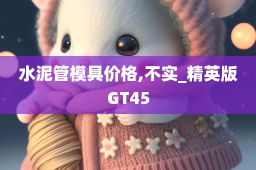 水泥管模具价格,不实_精英版GT45