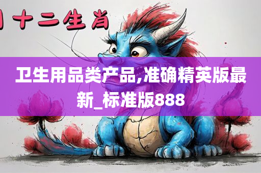 卫生用品类产品,准确精英版最新_标准版888