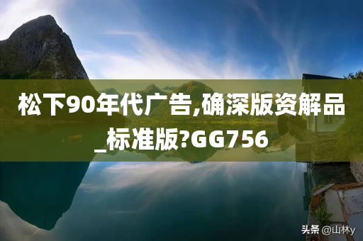 松下90年代广告,确深版资解品_标准版?GG756