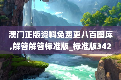 澳门正版资料免费更八百图库,解答解答标准版_标准版342