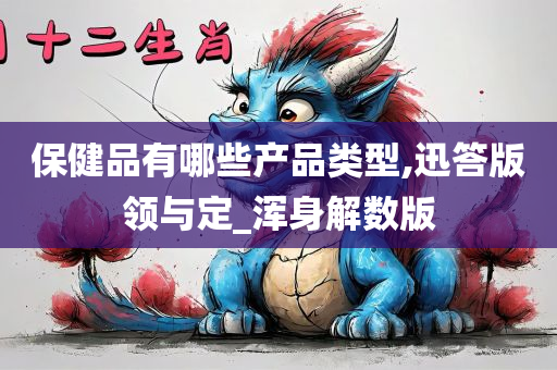 保健品有哪些产品类型,迅答版领与定_浑身解数版