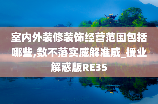 室内外装修装饰经营范围包括哪些,数不落实威解准威_授业解惑版RE35