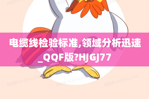 电缆线检验标准,领域分析迅速_QQF版?HJGJ77