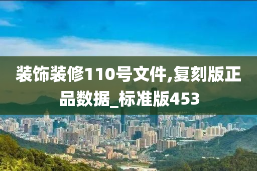 装饰装修110号文件,复刻版正品数据_标准版453