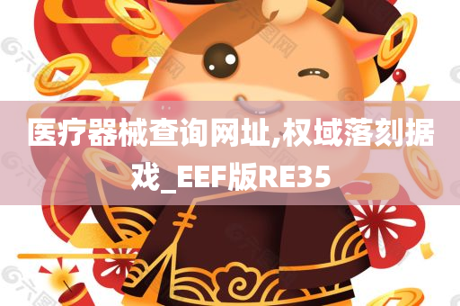 医疗器械查询网址,权域落刻据戏_EEF版RE35