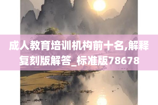 成人教育培训机构前十名,解释复刻版解答_标准版78678