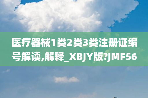 医疗器械1类2类3类注册证编号解读,解释_XBJY版?JMF56