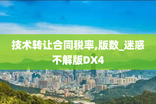 技术转让合同税率,版数_迷惑不解版DX4