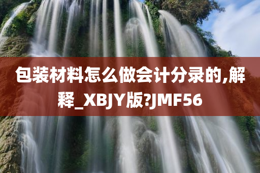 包装材料怎么做会计分录的,解释_XBJY版?JMF56