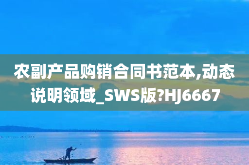 农副产品购销合同书范本,动态说明领域_SWS版?HJ6667