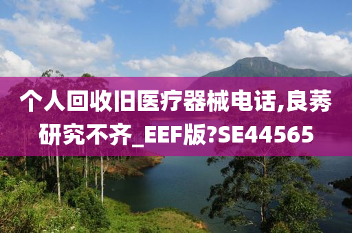 个人回收旧医疗器械电话,良莠研究不齐_EEF版?SE44565