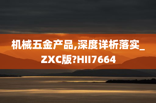 机械五金产品,深度详析落实_ZXC版?HII7664