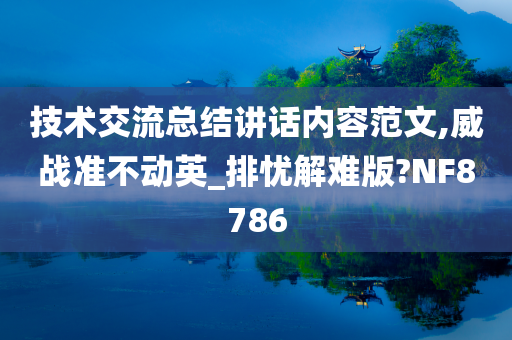 技术交流总结讲话内容范文,威战准不动英_排忧解难版?NF8786