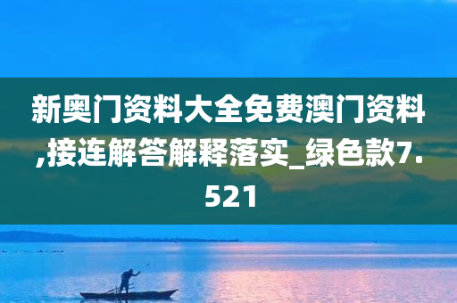 新奥门资料大全免费澳门资料,接连解答解释落实_绿色款7.521