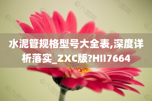 水泥管规格型号大全表,深度详析落实_ZXC版?HII7664