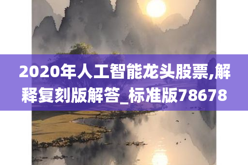 2020年人工智能龙头股票,解释复刻版解答_标准版78678