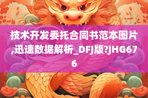 技术开发委托合同书范本图片,迅速数据解析_DFJ版?JHG676