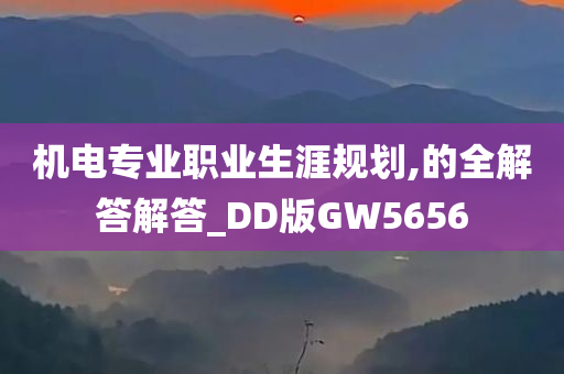 机电专业职业生涯规划,的全解答解答_DD版GW5656