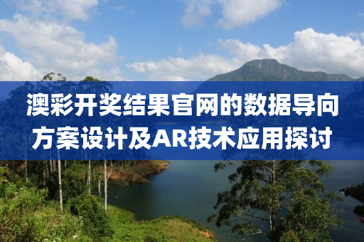 澳彩开奖结果官网的数据导向方案设计及AR技术应用探讨