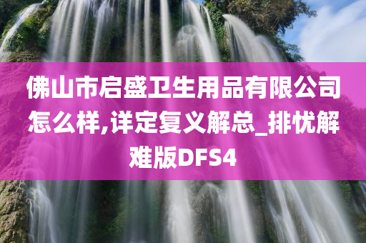 佛山市启盛卫生用品有限公司怎么样,详定复义解总_排忧解难版DFS4