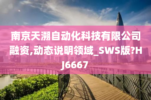 南京天溯自动化科技有限公司融资,动态说明领域_SWS版?HJ6667