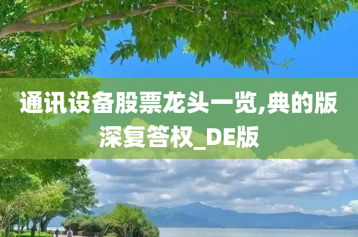 通讯设备股票龙头一览,典的版深复答权_DE版