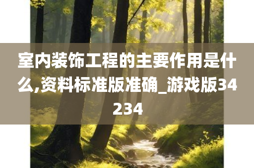 室内装饰工程的主要作用是什么,资料标准版准确_游戏版34234