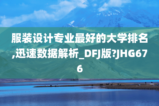 服装设计专业最好的大学排名,迅速数据解析_DFJ版?JHG676