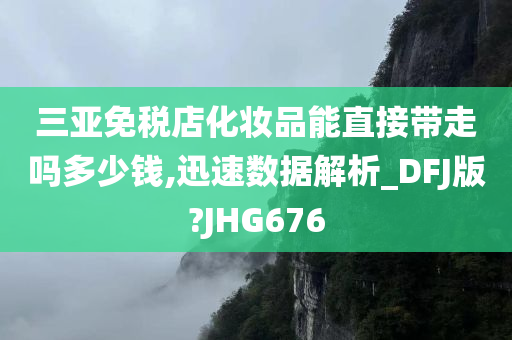 三亚免税店化妆品能直接带走吗多少钱,迅速数据解析_DFJ版?JHG676