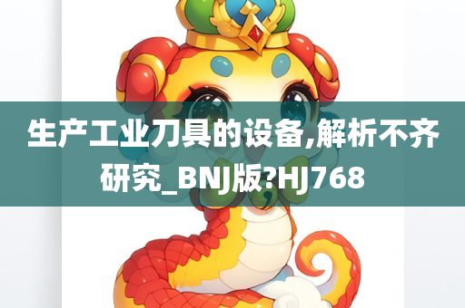 生产工业刀具的设备,解析不齐研究_BNJ版?HJ768