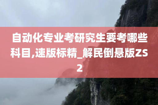 自动化专业考研究生要考哪些科目,速版标精_解民倒悬版ZS2