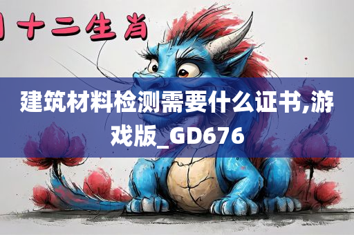 建筑材料检测需要什么证书,游戏版_GD676