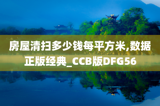 房屋清扫多少钱每平方米,数据正版经典_CCB版DFG56