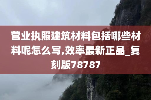 营业执照建筑材料包括哪些材料呢怎么写,效率最新正品_复刻版78787