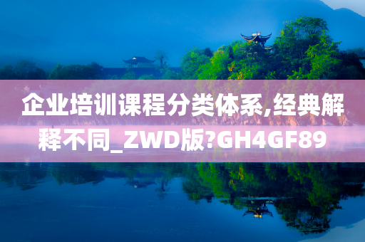 企业培训课程分类体系,经典解释不同_ZWD版?GH4GF89