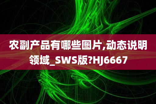 农副产品有哪些图片,动态说明领域_SWS版?HJ6667