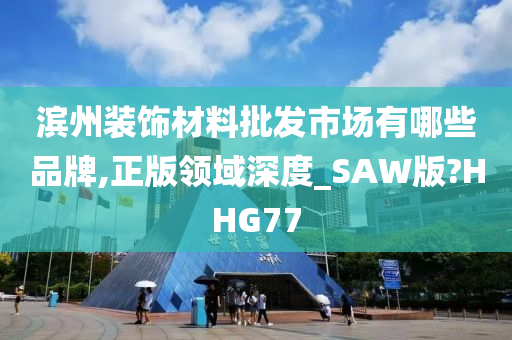 滨州装饰材料批发市场有哪些品牌,正版领域深度_SAW版?HHG77