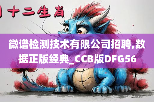 微谱检测技术有限公司招聘,数据正版经典_CCB版DFG56